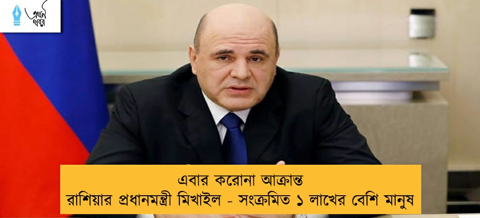 এবার করোনা আক্রান্ত রাশিয়ার প্রধানমন্ত্রী মিখাইল - সংক্রমিত ১ লাখের বেশি মানুষ