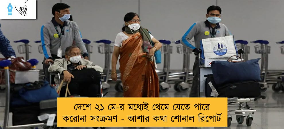 দেশে ২১ মে-র মধ্যেই থেমে যেতে পারে করোনা সংক্রমণ - আশার কথা শোনাল রিপোর্ট