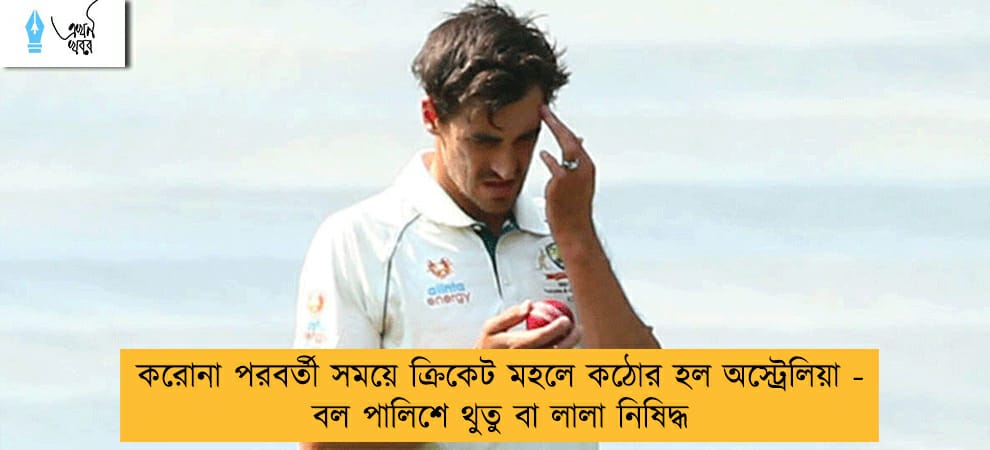 করোনা পরবর্তী সময়ে ক্রিকেট মহলে কঠোর হল অস্ট্রেলিয়া - বল পালিশে থুতু বা লালা নিষিদ্ধ
