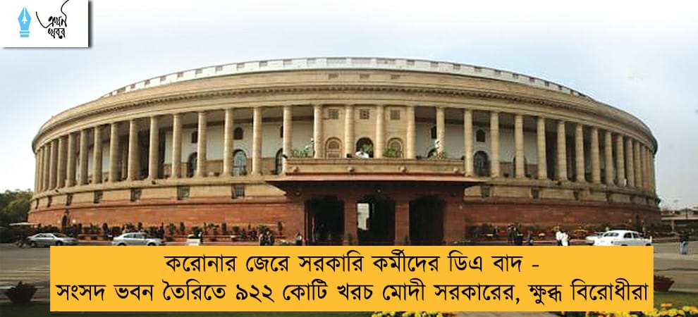 করোনার জেরে সরকারি কর্মীদের ডিএ বাদ - সংসদ ভবন তৈরিতে ৯২২ কোটি খরচ মোদী সরকারের, ক্ষুব্ধ বিরোধীরা