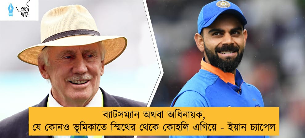 ব্যাটসম্যান অথবা অধিনায়ক, যে কোনও ভূমিকাতে স্মিথের থেকে কোহলি এগিয়ে - ইয়ান চ্যাপেল