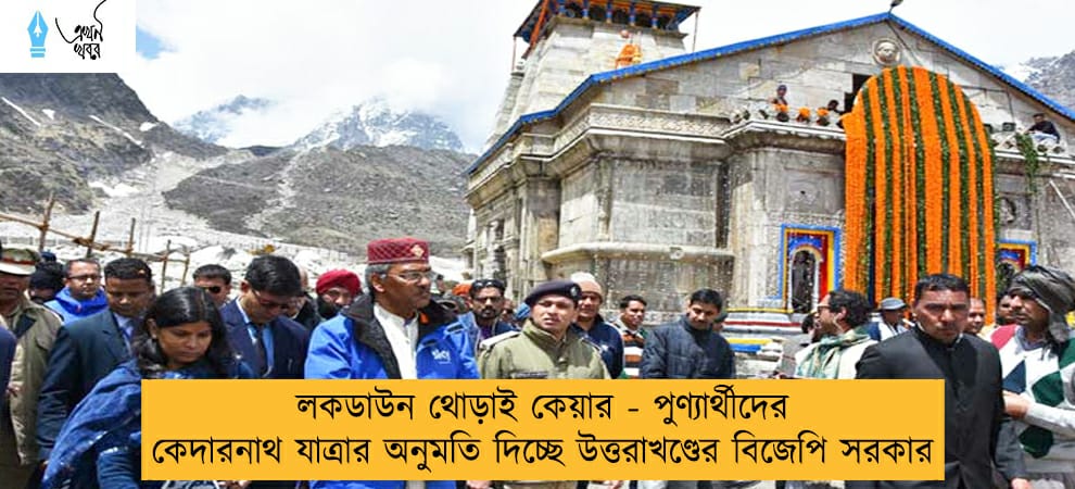 লকডাউন থোড়াই কেয়ার - পুণ্যার্থীদের কেদারনাথ যাত্রার অনুমতি দিচ্ছে উত্তরাখণ্ডের বিজেপি সরকার