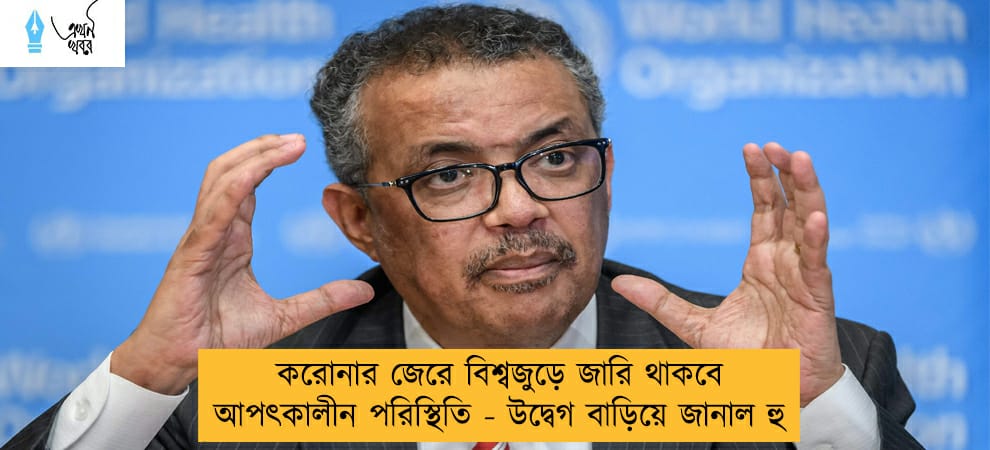 করোনার জেরে বিশ্বজুড়ে জারি থাকবে আপৎকালীন পরিস্থিতি - উদ্বেগ বাড়িয়ে জানাল হু