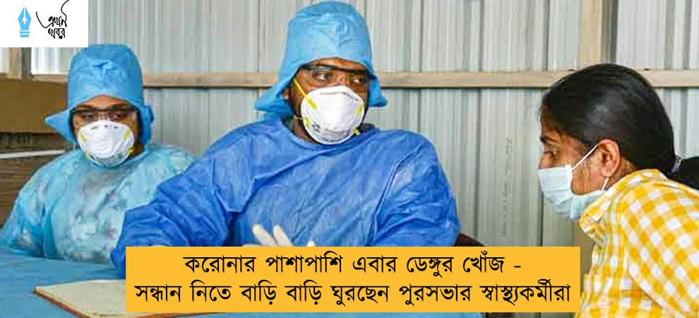 করোনার পাশাপাশি এবার ডেঙ্গুর খোঁজ - সন্ধান নিতে বাড়ি বাড়ি ঘুরছেন পুরসভার স্বাস্থ্যকর্মীরা