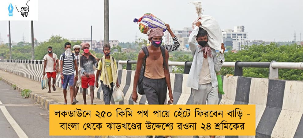 লকডাউনে ২৫০ কিমি পথ পায়ে হেঁটে ফিরবেন বাড়ি - বাংলা থেকে ঝাড়খণ্ডের উদ্দেশ্যে রওনা ২৪ শ্রমিকের