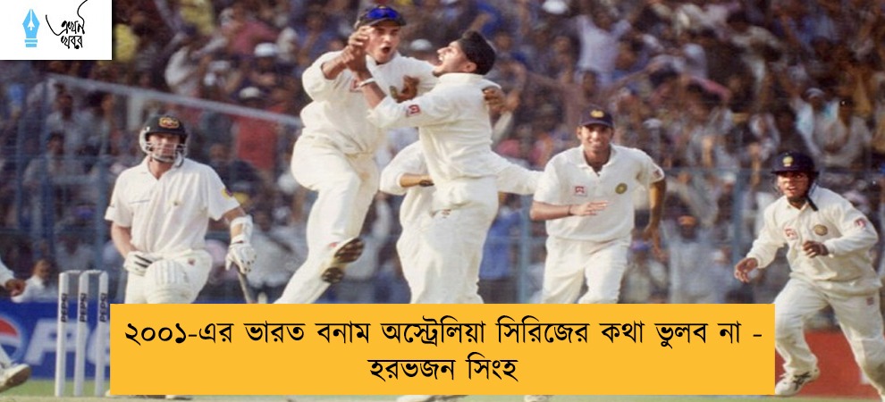 ২০০১-এর ভারত বনাম অস্ট্রেলিয়া সিরিজের কথা ভুলব না - হরভজন সিংহ