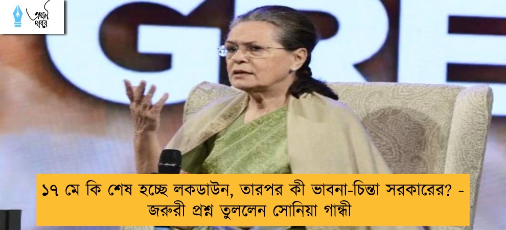 ১৭ মে কি শেষ হচ্ছে লকডাউন, তারপর কী ভাবনা-চিন্তা সরকারের? - জরুরী প্রশ্ন তুললেন সোনিয়া গান্ধী
