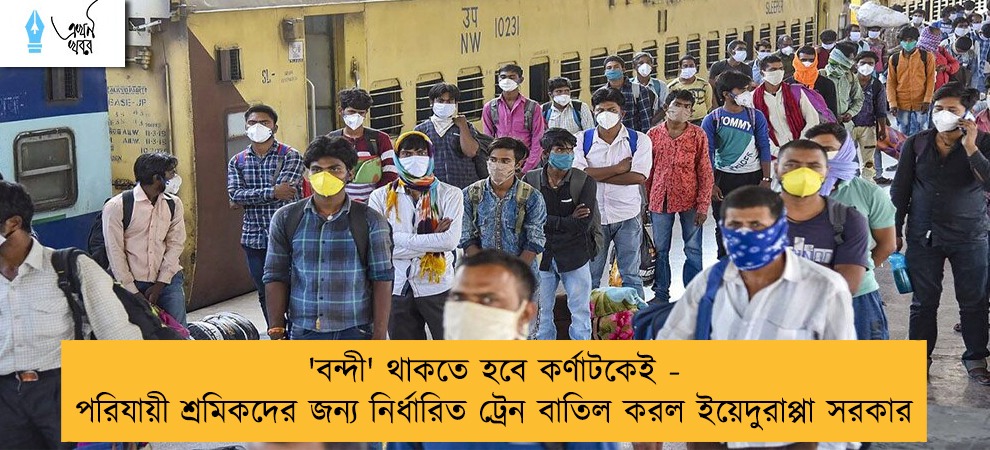 'বন্দী' থাকতে হবে কর্ণাটকেই - পরিযায়ী শ্রমিকদের জন্য নির্ধারিত ট্রেন বাতিল করল ইয়েদুরাপ্পা সরকার