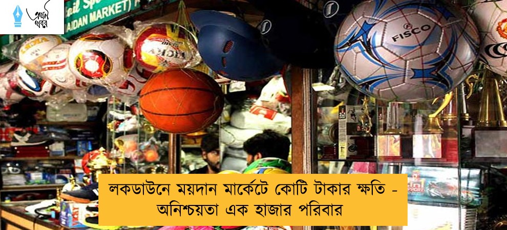 লকডাউনে ময়দান মার্কেটে কোটি টাকার ক্ষতি - অনিশ্চয়তা এক হাজার পরিবার