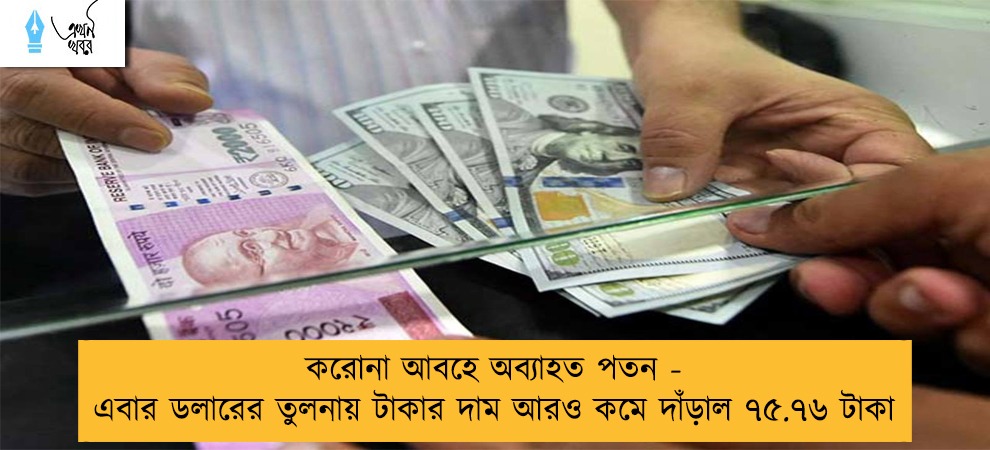 করোনা আবহে অব্যাহত পতন - এবার ডলারের তুলনায় টাকার দাম আরও কমে দাঁড়াল ৭৫.৭৬ টাকা