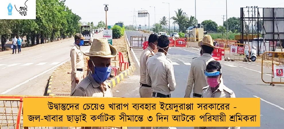 উদ্বাস্তুদের চেয়েও খারাপ ব্যবহার ইয়েদুরাপ্পা সরকারের - জল-খাবার ছাড়াই কর্ণাটক সীমান্তে ৩ দিন আটকে পরিযায়ী শ্রমিকরা