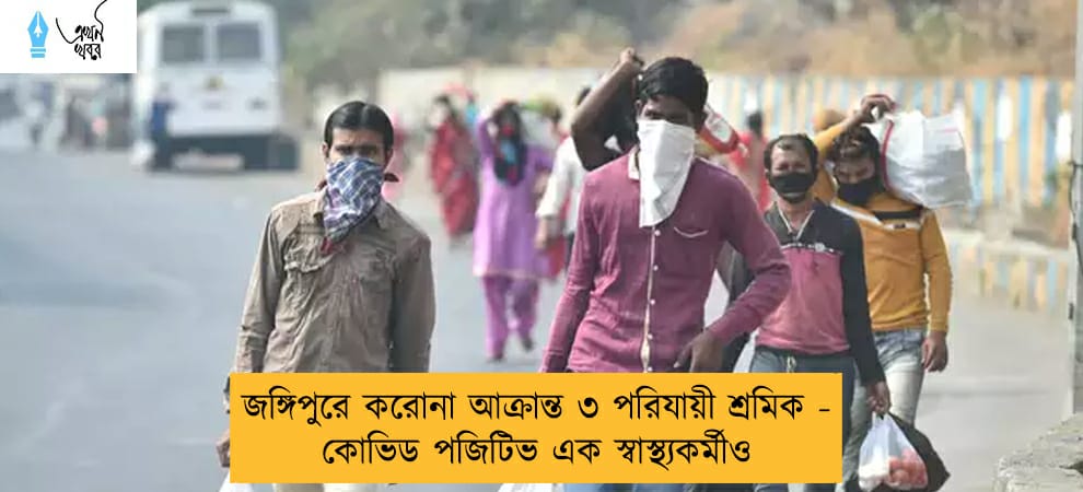 জঙ্গিপুরে করোনা আক্রান্ত ৩ পরিযায়ী শ্রমিক - কোভিড পজিটিভ এক স্বাস্থ্যকর্মীও