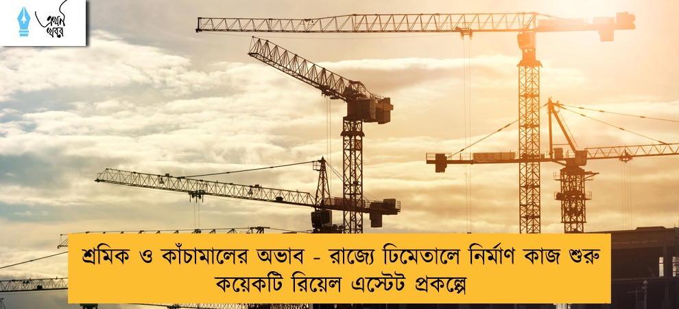 শ্রমিক ও কাঁচামালের অভাব - রাজ্যে ঢিমেতালে নির্মাণ কাজ শুরু কয়েকটি রিয়েল এস্টেট প্রকল্পে