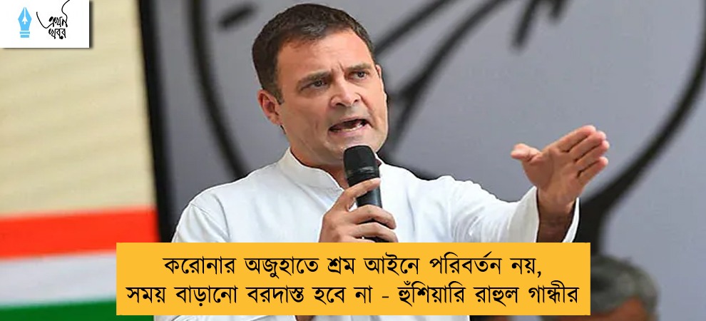 করোনার অজুহাতে শ্রম আইনে পরিবর্তন নয়, সময় বাড়ানো বরদাস্ত হবে না - হুঁশিয়ারি রাহুল গান্ধীর
