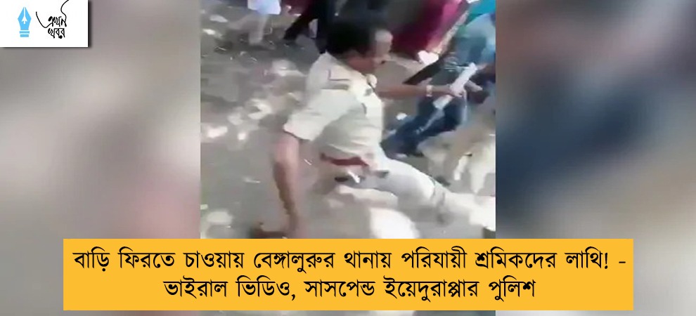 বাড়ি ফিরতে চাওয়ায় বেঙ্গালুরুর থানায় পরিযায়ী শ্রমিকদের লাথি! - ভাইরাল ভিডিও, সাসপেন্ড ইয়েদুরাপ্পার পুলিশ