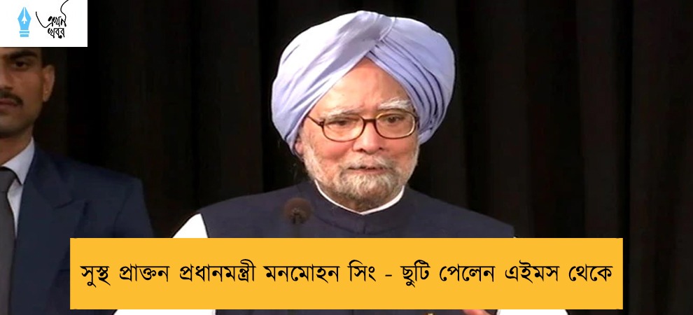 সুস্থ প্রাক্তন প্রধানমন্ত্রী মনমোহন সিং - ছুটি পেলেন এইমস থেকে