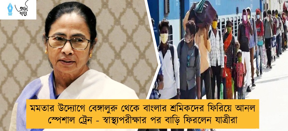মমতার উদ্যোগে বেঙ্গালুরু থেকে বাংলার শ্রমিকদের ফিরিয়ে আনল স্পেশাল ট্রেন - স্বাস্থ্যপরীক্ষার পর বাড়ি ফিরলেন যাত্রীরা