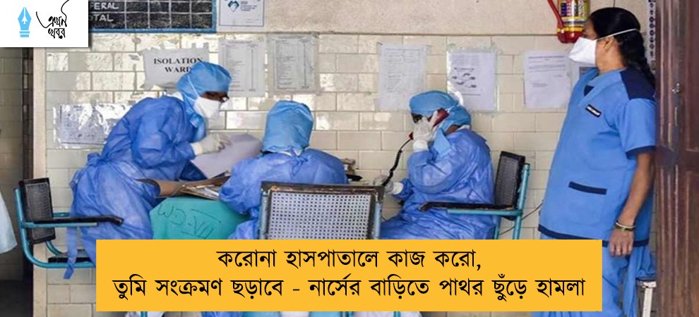 করোনা হাসপাতালে কাজ করো, তুমি সংক্রমণ ছড়াবে - নার্সের বাড়িতে পাথর ছুঁড়ে হামলা