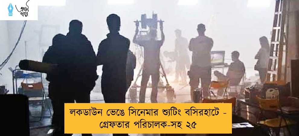 লকডাউন ভেঙে সিনেমার শ্যুটিং বসিরহাটে - গ্রেফতার পরিচালক-সহ ২৫