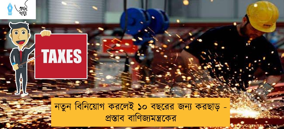নতুন বিনিয়োগ করলেই ১০ বছরের জন্য করছাড় - প্রস্তাব বাণিজ্যমন্ত্রকের