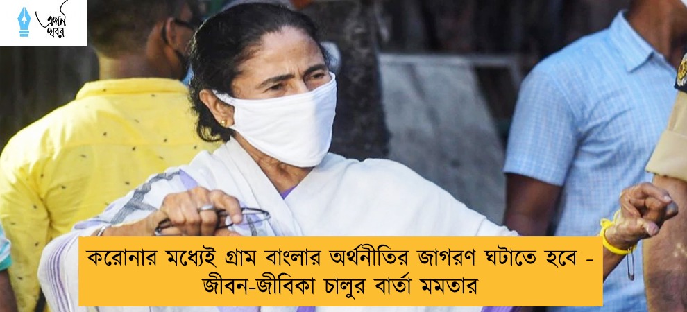 করোনার মধ্যেই গ্রাম বাংলার অর্থনীতির জাগরণ ঘটাতে হবে - জীবন-জীবিকা চালুর বার্তা মমতার