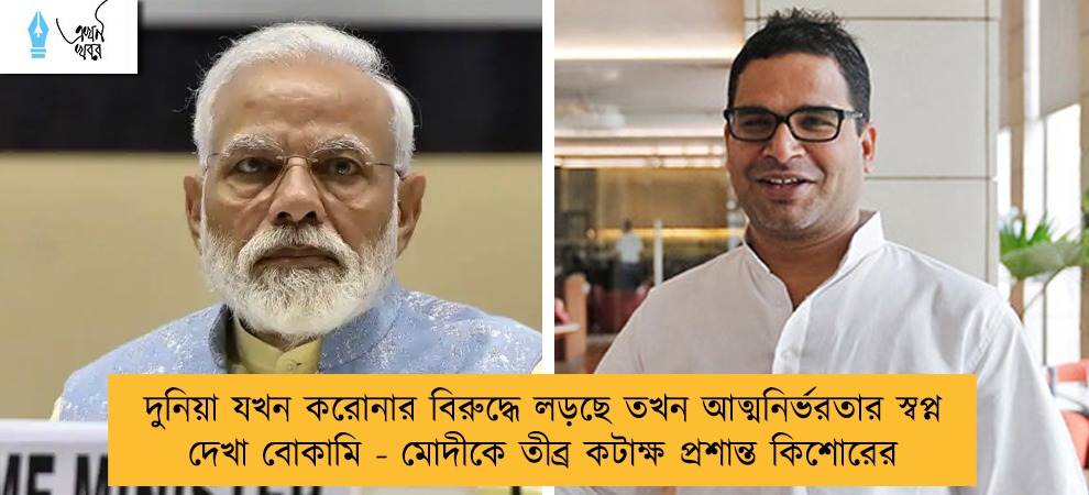 দুনিয়া যখন করোনার বিরুদ্ধে লড়ছে তখন আত্মনির্ভরতার স্বপ্ন দেখা বোকামি - মোদীকে তীব্র কটাক্ষ প্রশান্ত কিশোরের