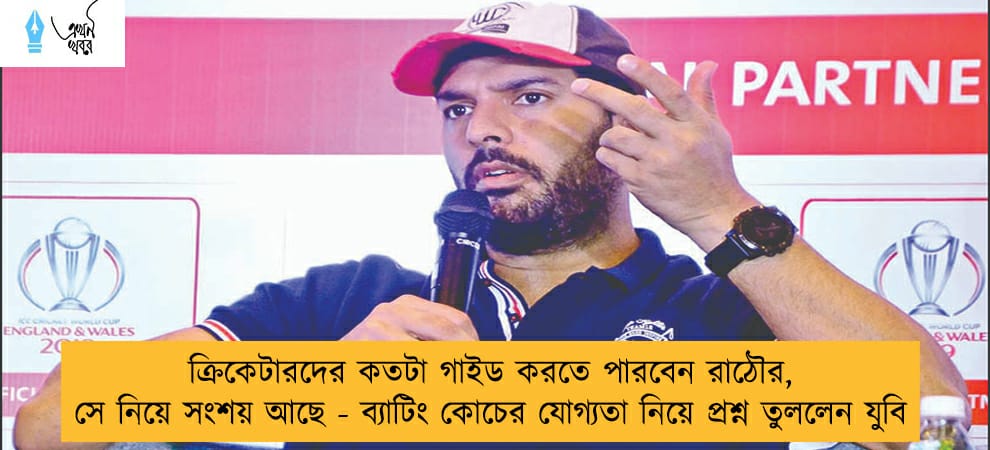ক্রিকেটারদের কতটা গাইড করতে পারবেন রাঠৌর, সে নিয়ে সংশয় আছে - ব্যাটিং কোচের যোগ্যতা নিয়ে প্রশ্ন তুললেন যুবি