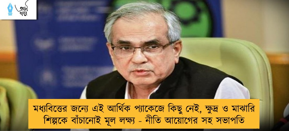 মধ্যবিত্তের জন্যে এই আর্থিক প্যাকেজে কিছু নেই, ক্ষুদ্র ও মাঝারি শিল্পকে বাঁচানোই মূল লক্ষ্য - নীতি আয়োগের সহ সভাপতি