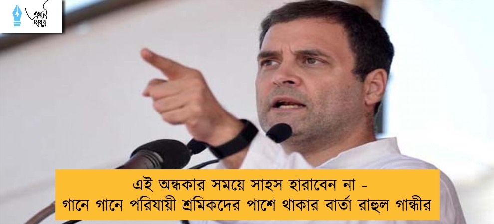 এই অন্ধকার সময়ে সাহস হারাবেন না - গানে গানে পরিযায়ী শ্রমিকদের পাশে থাকার বার্তা রাহুল  গান্ধীর