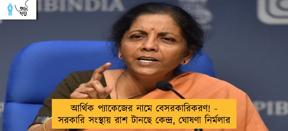 আর্থিক প্যাকেজের নামে বেসরকারিকরণ! - সরকারি সংস্থায় রাশ টানছে কেন্দ্র, ঘোষণা নিৰ্মলার