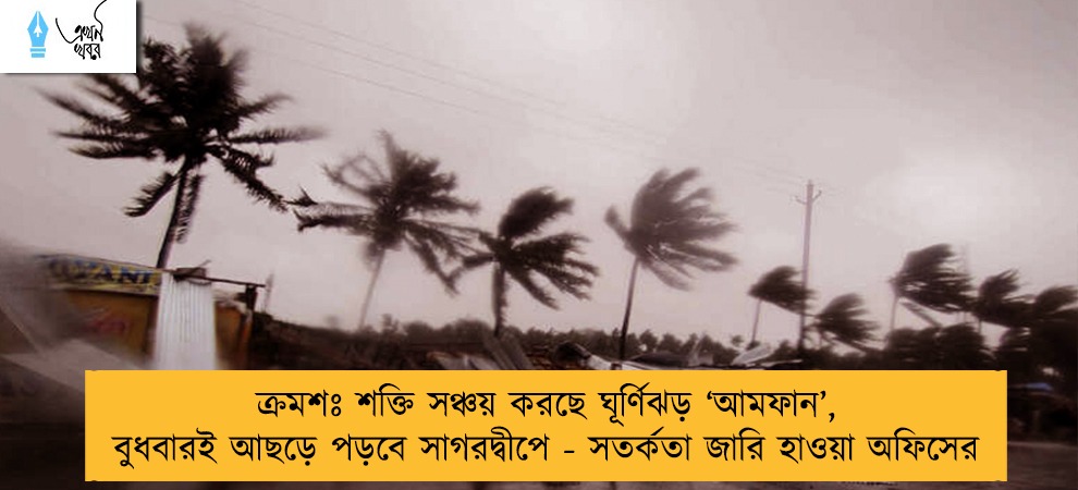 ক্রমশঃ শক্তি সঞ্চয় করছে ঘূর্ণিঝড় ‘আমফান’, বুধবারই আছড়ে পড়বে সাগরদ্বীপে - সতর্কতা জারি হাওয়া অফিসের