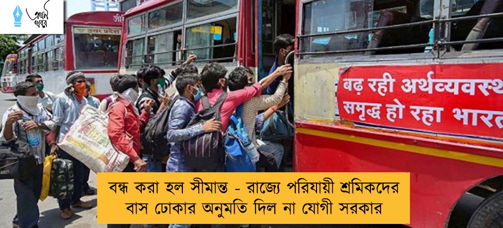 বন্ধ করা হল সীমান্ত - রাজ্যে পরিযায়ী শ্রমিকদের বাস ঢোকার অনুমতি দিল না যোগী সরকার