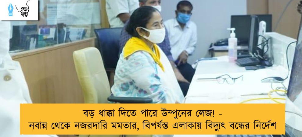 বড় ধাক্কা দিতে পারে উম্পুনের লেজ! - নবান্ন থেকে নজরদারি মমতার, বিপর্যস্ত এলাকায় বিদ্যুৎ বন্ধের নির্দেশ