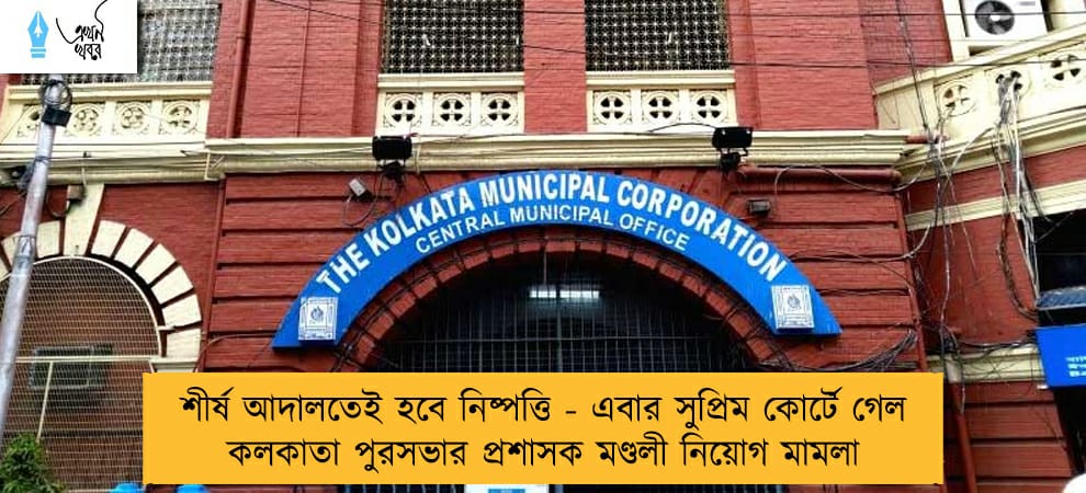 শীর্ষ আদালতেই হবে নিষ্পত্তি - এবার সুপ্রিম কোর্টে গেল কলকাতা পুরসভার প্রশাসক মণ্ডলী নিয়োগ মামলা