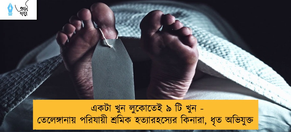 একটা খুন লুকোতেই ৯ টি খুন - তেলেঙ্গানায় পরিযায়ী শ্রমিক হত্যারহস্যের কিনারা, ধৃত অভিযুক্ত