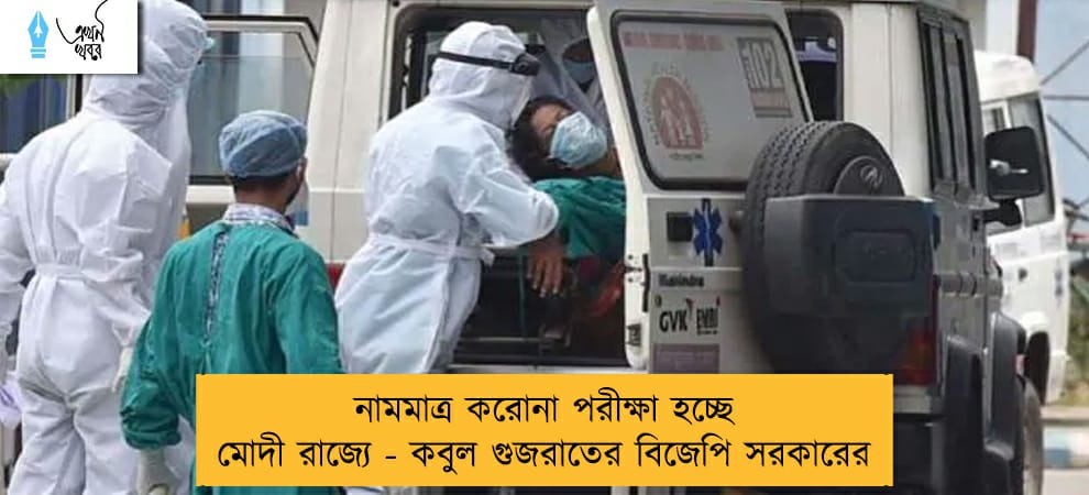 নামমাত্র করোনা পরীক্ষা হচ্ছে মোদী রাজ্যে - কবুল গুজরাতের বিজেপি সরকারের