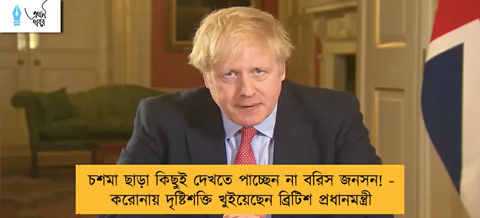 চশমা ছাড়া কিছুই দেখতে পাচ্ছেন না বরিস জনসন! - করোনায় দৃষ্টিশক্তি খুইয়েছেন ব্রিটিশ প্রধানমন্ত্রী