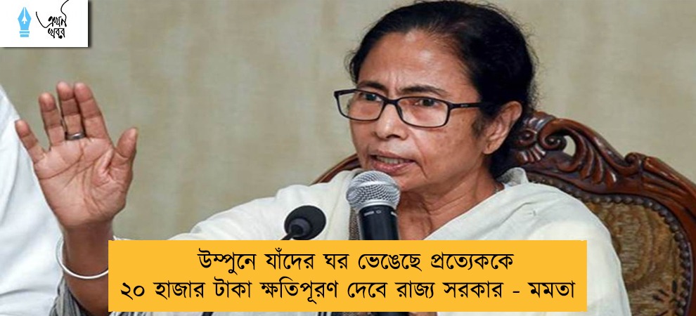 উম্পুনে যাঁদের ঘর ভেঙেছে প্রত্যেককে ২০ হাজার টাকা ক্ষতিপূরণ দেবে রাজ্য সরকার - মমতা