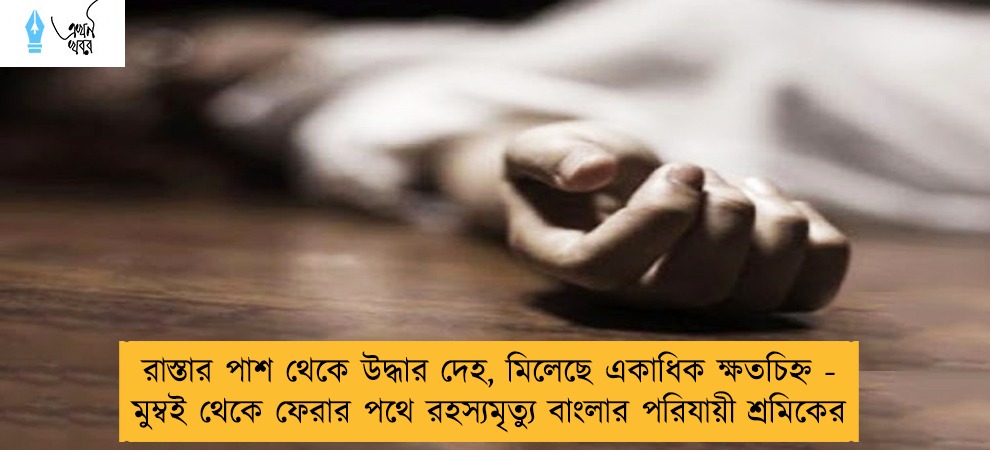 রাস্তার পাশ থেকে উদ্ধার দেহ, মিলেছে একাধিক ক্ষতচিহ্ন - মুম্বই থেকে ফেরার পথে রহস্যমৃত্যু বাংলার পরিযায়ী শ্রমিকের