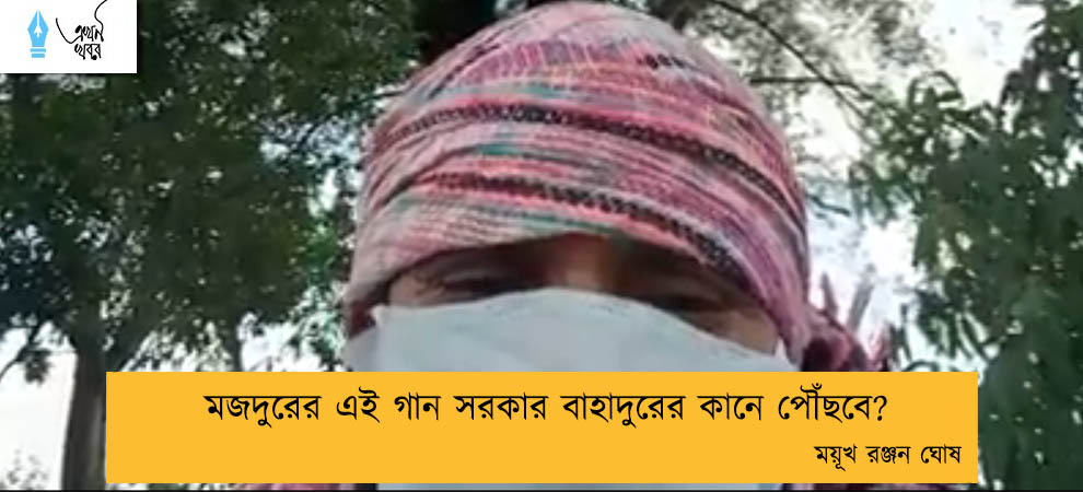 মজদুরের এই গান সরকার বাহাদুরের কানে পৌঁছবে??---- ময়ূখ রঞ্জন ঘোষ