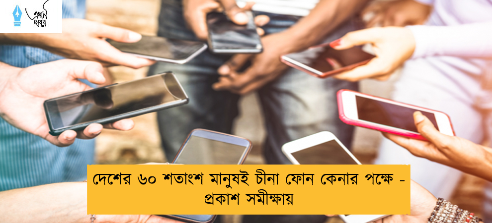 দেশের ৬০ শতাংশ মানুষই চীনা ফোন কেনার পক্ষে - প্রকাশ সমীক্ষায়