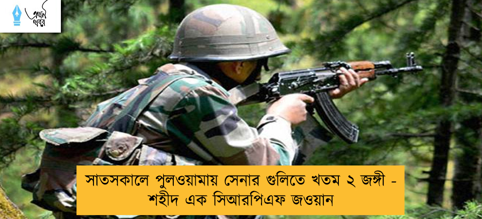 সাতসকালে পুলওয়ামায় সেনার গুলিতে খতম ২ জঙ্গী - শহীদ এক সিআরপিএফ জওয়ান
