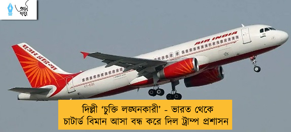 দিল্লী ‘চুক্তি লঙ্ঘনকারী’ - ভারত থেকে চাটার্ড বিমান আসা বন্ধ করে দিল ট্রাম্প প্রশাসন