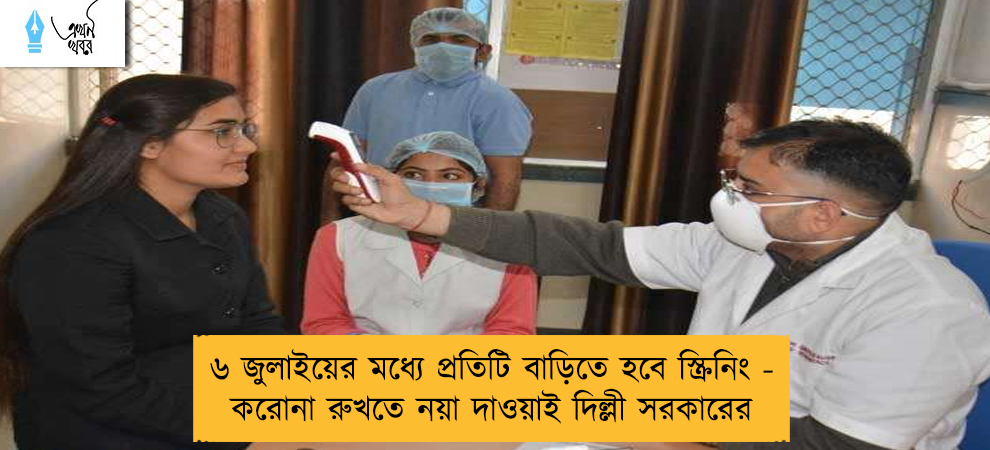 ৬ জুলাইয়ের মধ্যে প্রতিটি বাড়িতে হবে স্ক্রিনিং - করোনা রুখতে নয়া দাওয়াই দিল্লী সরকারের