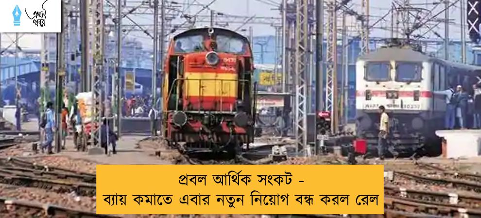 প্রবল আর্থিক সংকট - ব্যায় কমাতে এবার নতুন নিয়োগ বন্ধ করল রেল