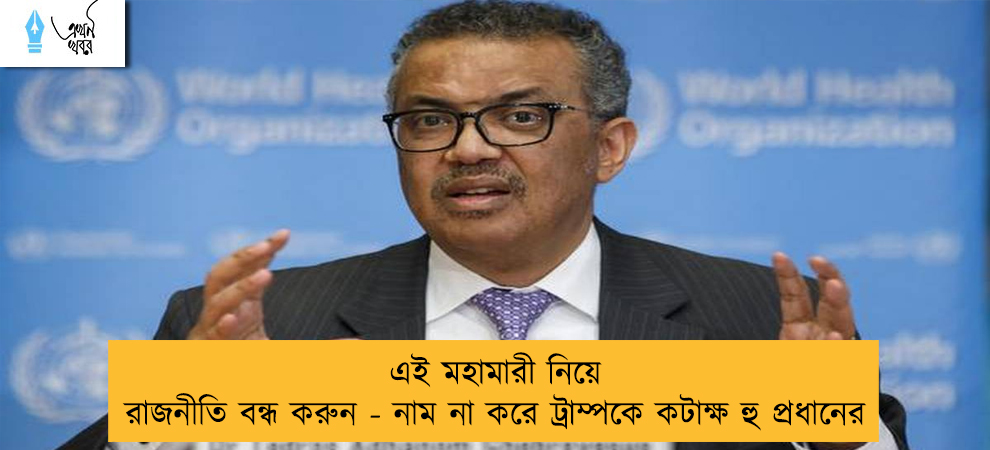 এই মহামারী নিয়ে রাজনীতি বন্ধ করুন - নাম না করে ট্রাম্পকে কটাক্ষ হু প্রধানের
