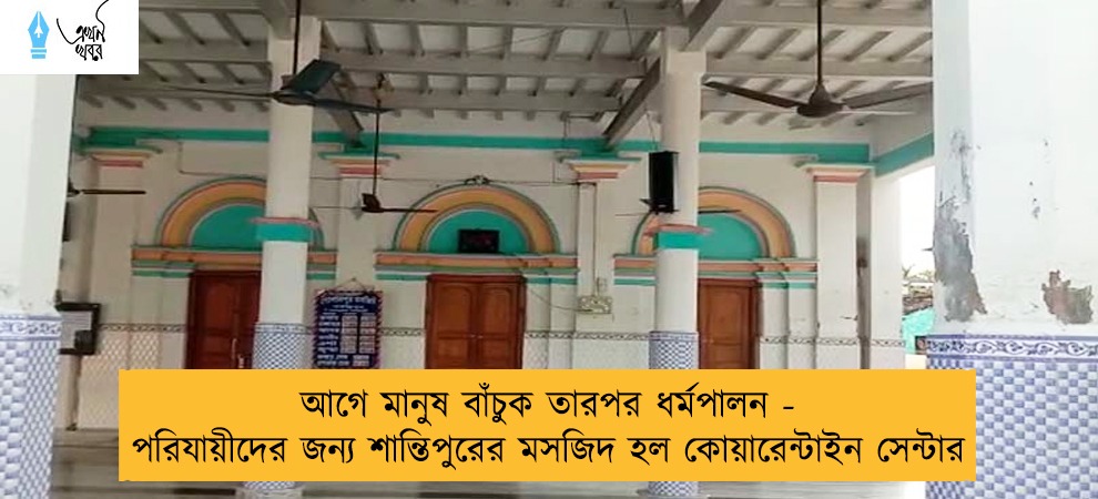 আগে মানুষ বাঁচুক তারপর ধর্মপালন - পরিযায়ীদের জন্য শান্তিপুরের মসজিদ হল কোয়ারেন্টাইন সেন্টার