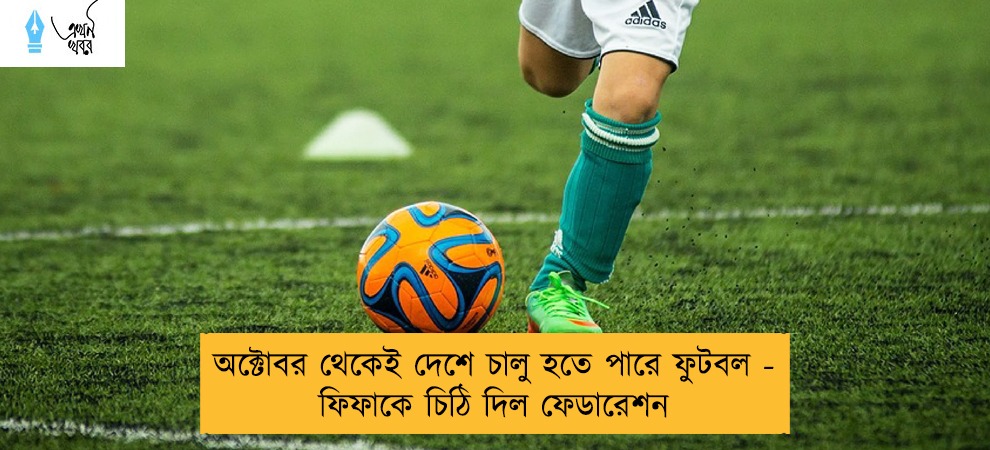 অক্টোবর থেকেই দেশে চালু হতে পারে ফুটবল - ফিফাকে চিঠি দিল ফেডারেশন