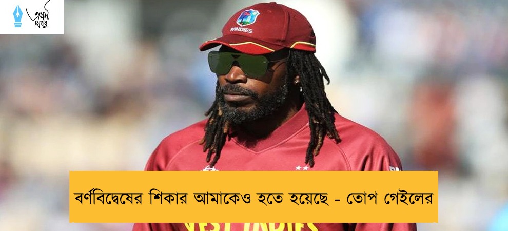 বর্ণবিদ্বেষের শিকার আমাকেও হতে হয়েছে - তোপ গেইলের
