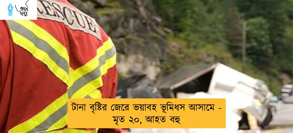 টানা বৃষ্টির জেরে ভয়াবহ ভূমিধস আসামে - মৃত ২০, আহত বহু